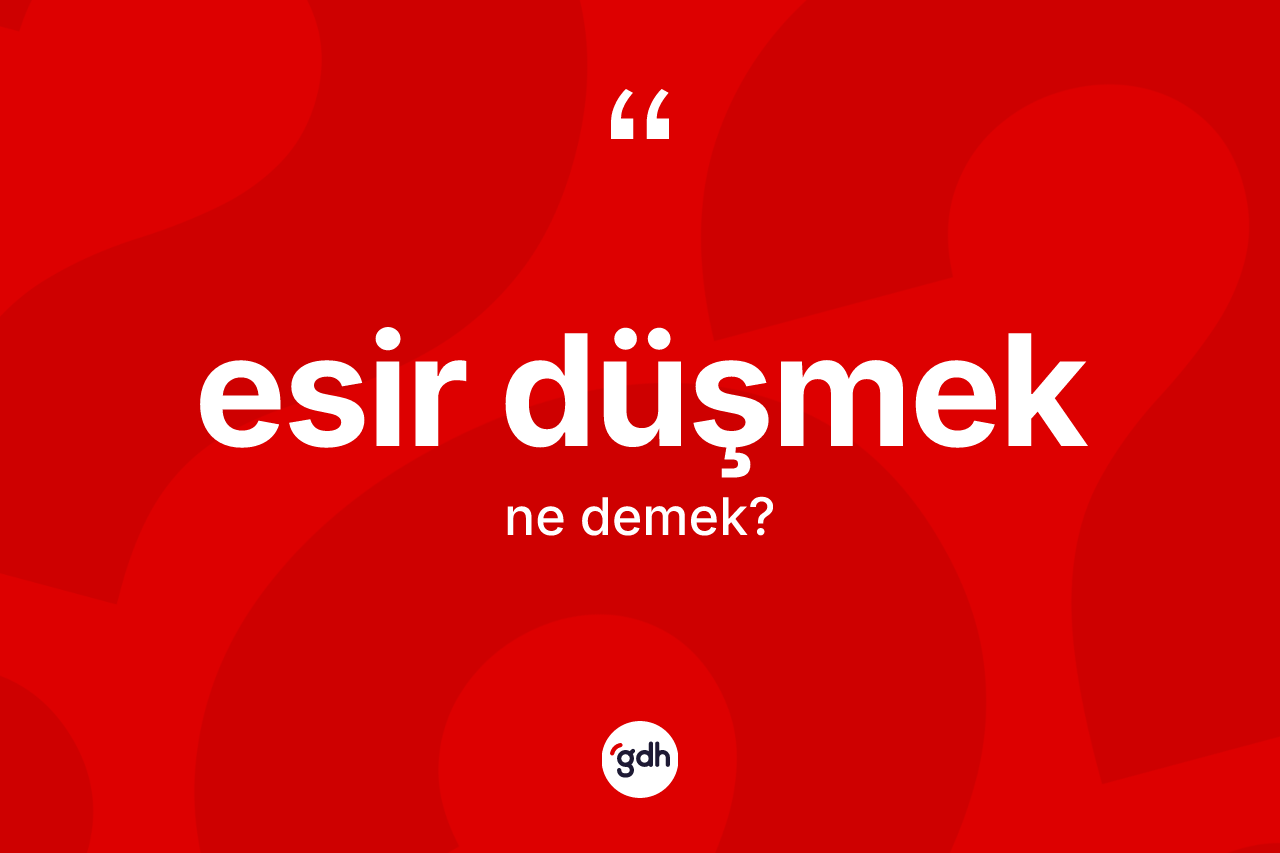 Esir düşmek ifadesi ne demektir?