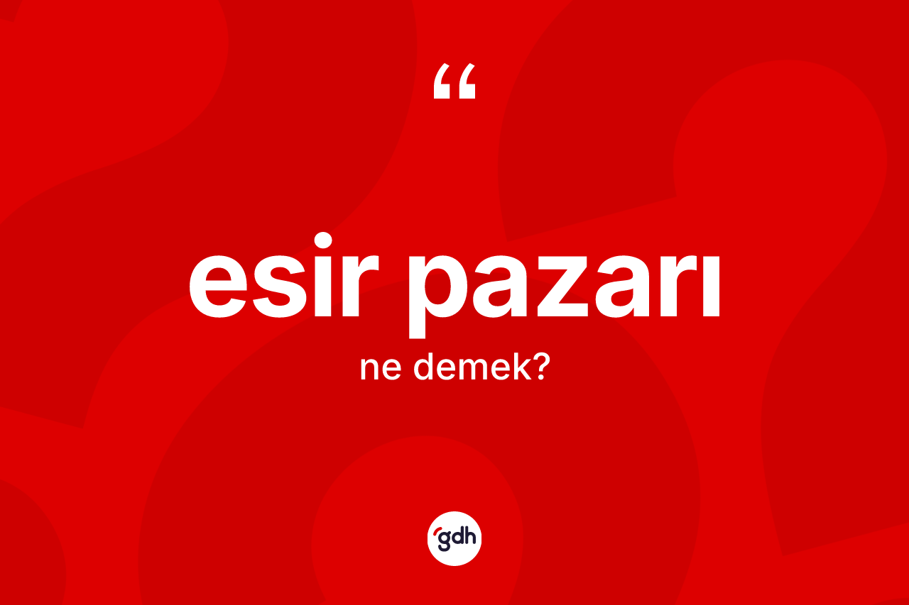 Esir pazarı kelimesi nedir? Esir pazarının halk arasındaki kullanımı nasıldır?