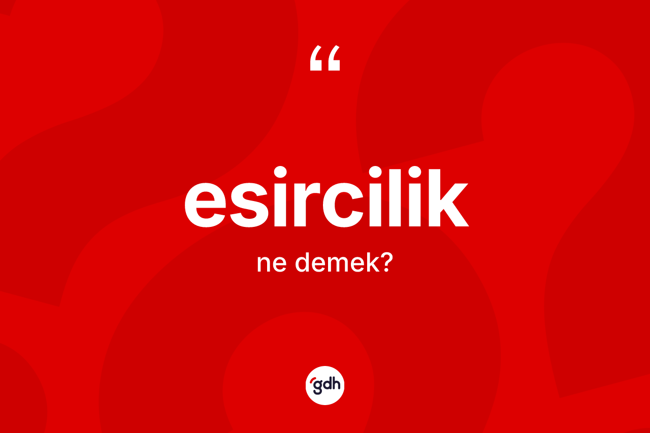 Esircilik kelimesi ne anlama gelir?