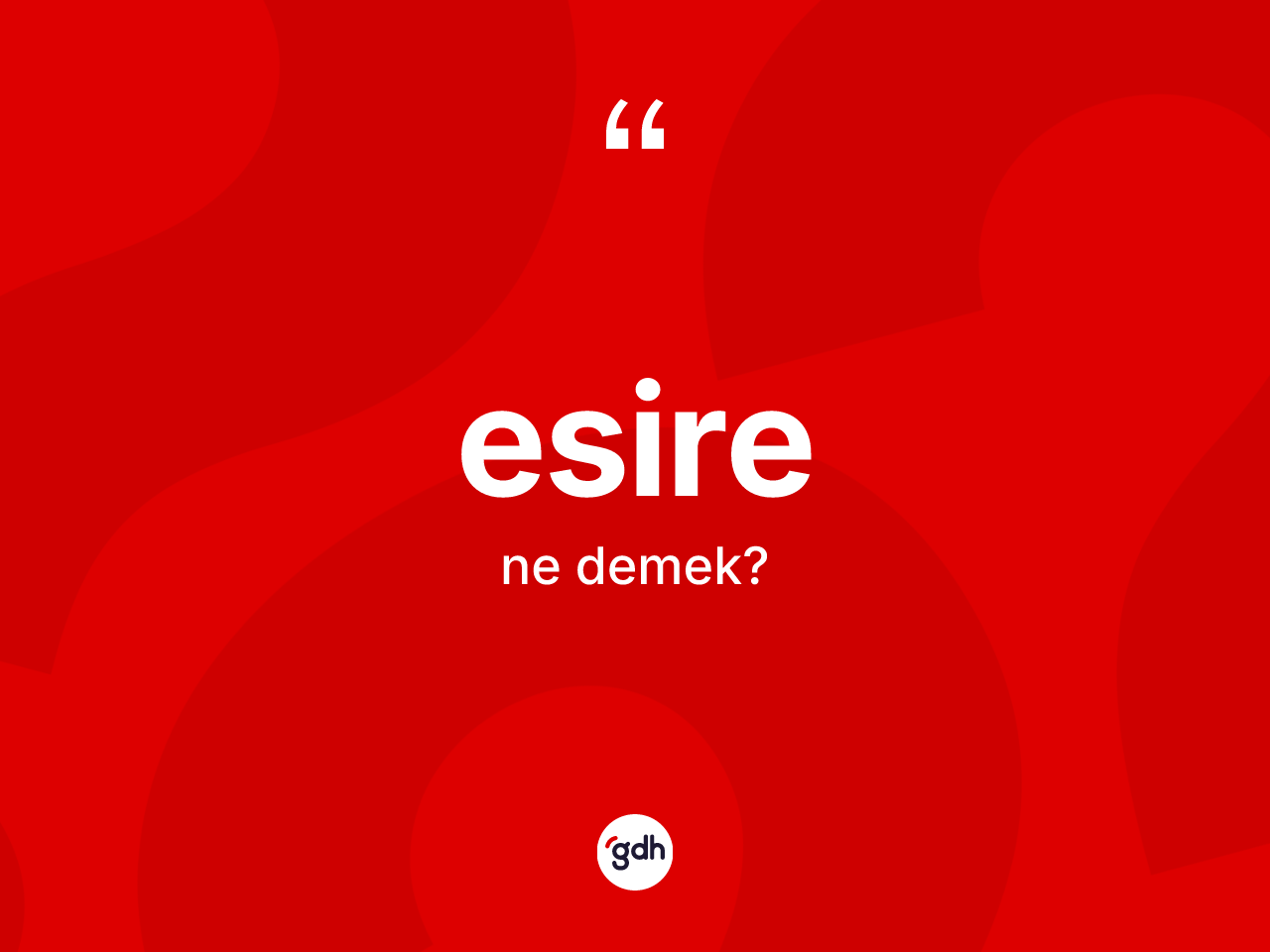 Esire ne anlama gelir? Esirenin sözlükteki anlamı nedir?