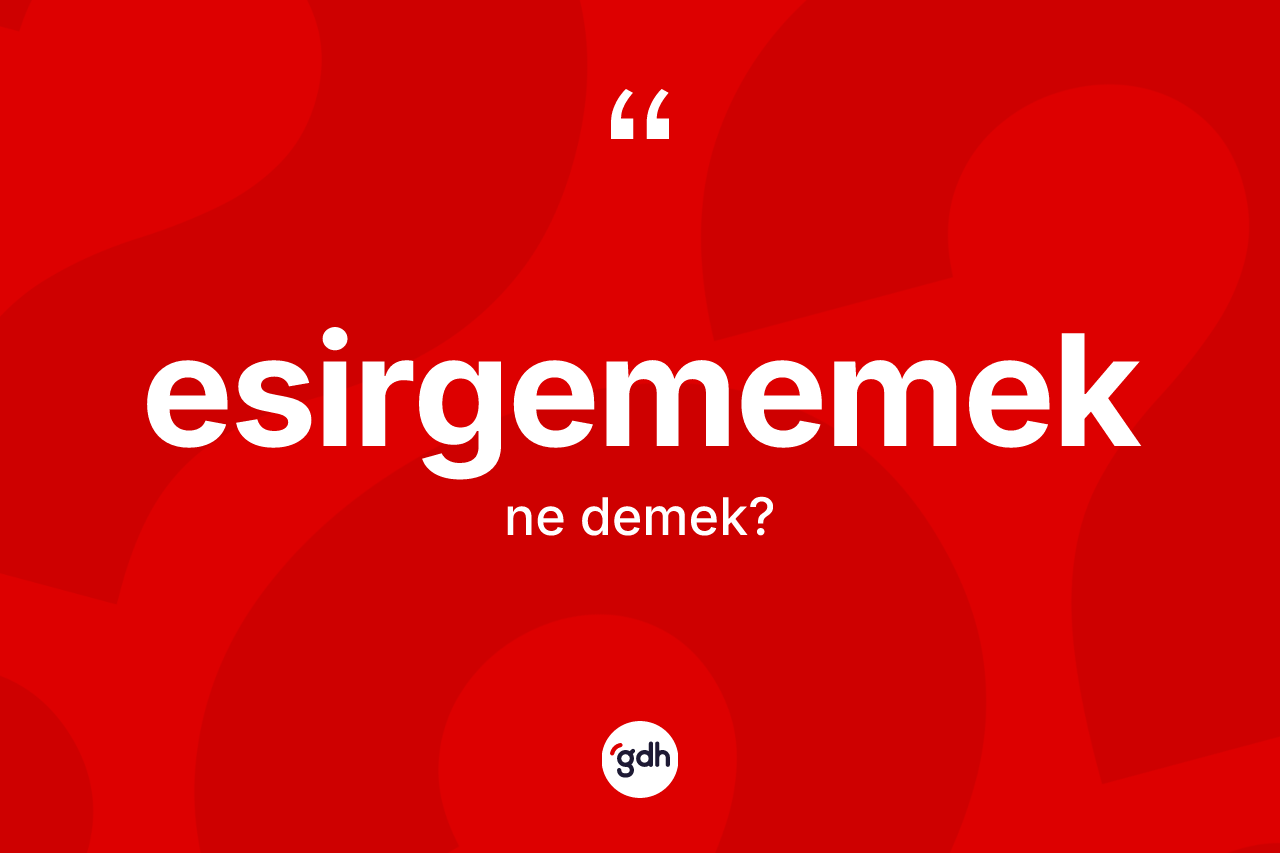 Esirgememek ifadesinin sözlükteki anlamı nedir? Esirgememek ifadesi nerede kullanılır?