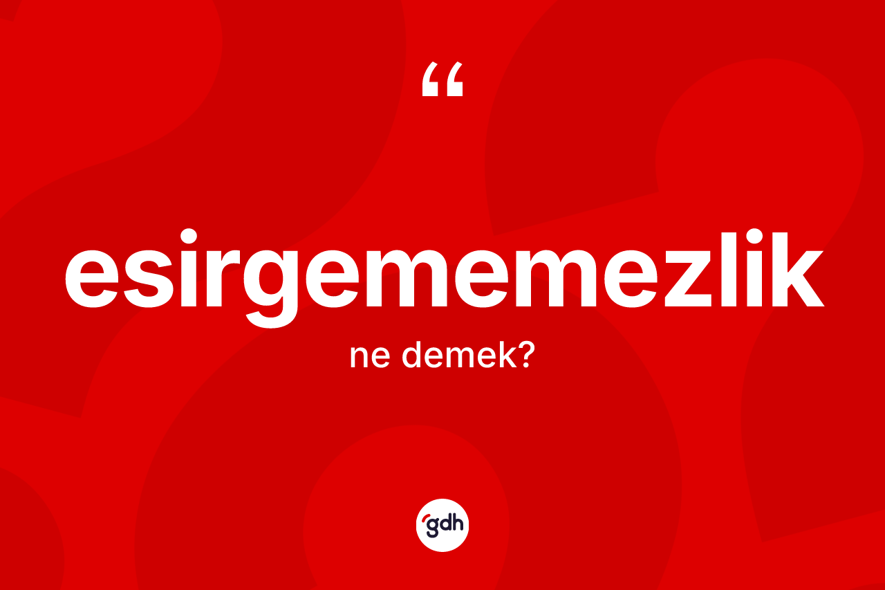 Esirgememezlik kelimesinin sözlükteki tanımı nedir? Esirgememezliğin TDK'ya göre anlamı nedir?