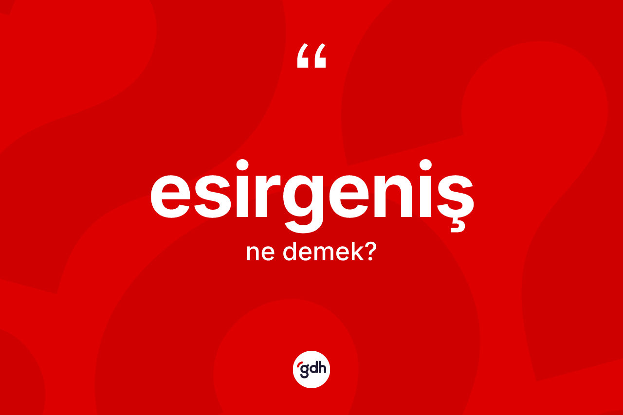 Esirgeniş kelimesinin tanımı nedir? Esirgeniş kelimesinin TDK anlamı nedir?