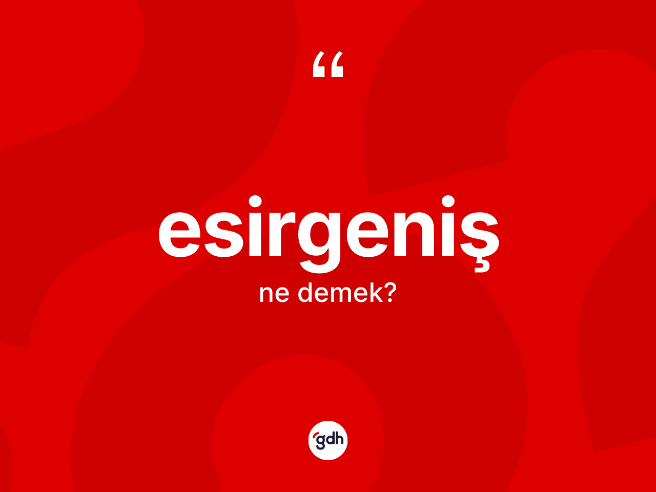 Esirgeniş kelimesinin tanımı nedir? Esirgeniş kelimesinin TDK anlamı nedir?
