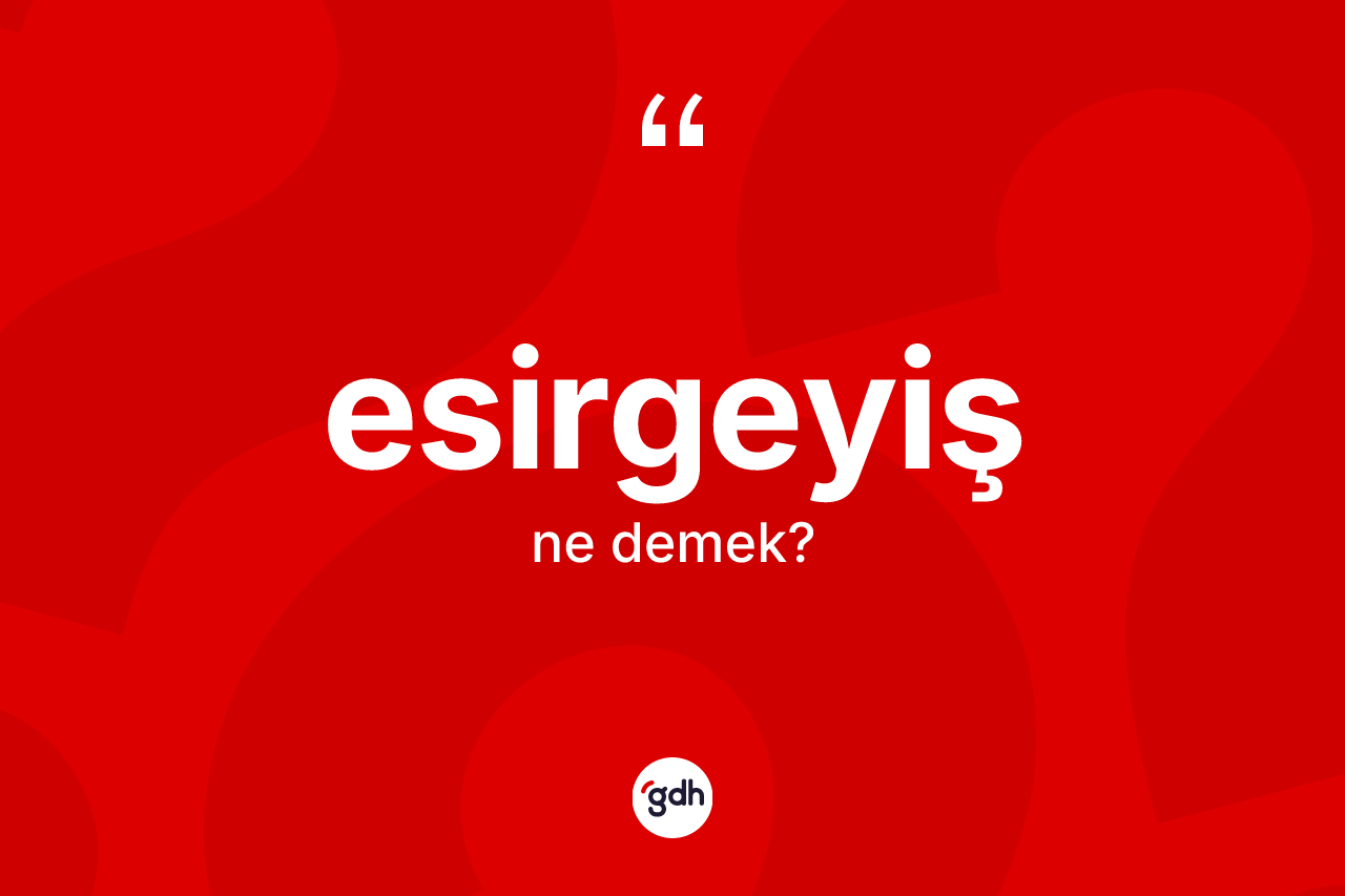 Esirgeyiş kelimesinin tanımı nedir? Esirgeyişin TDK'ya göre anlamı nedir?