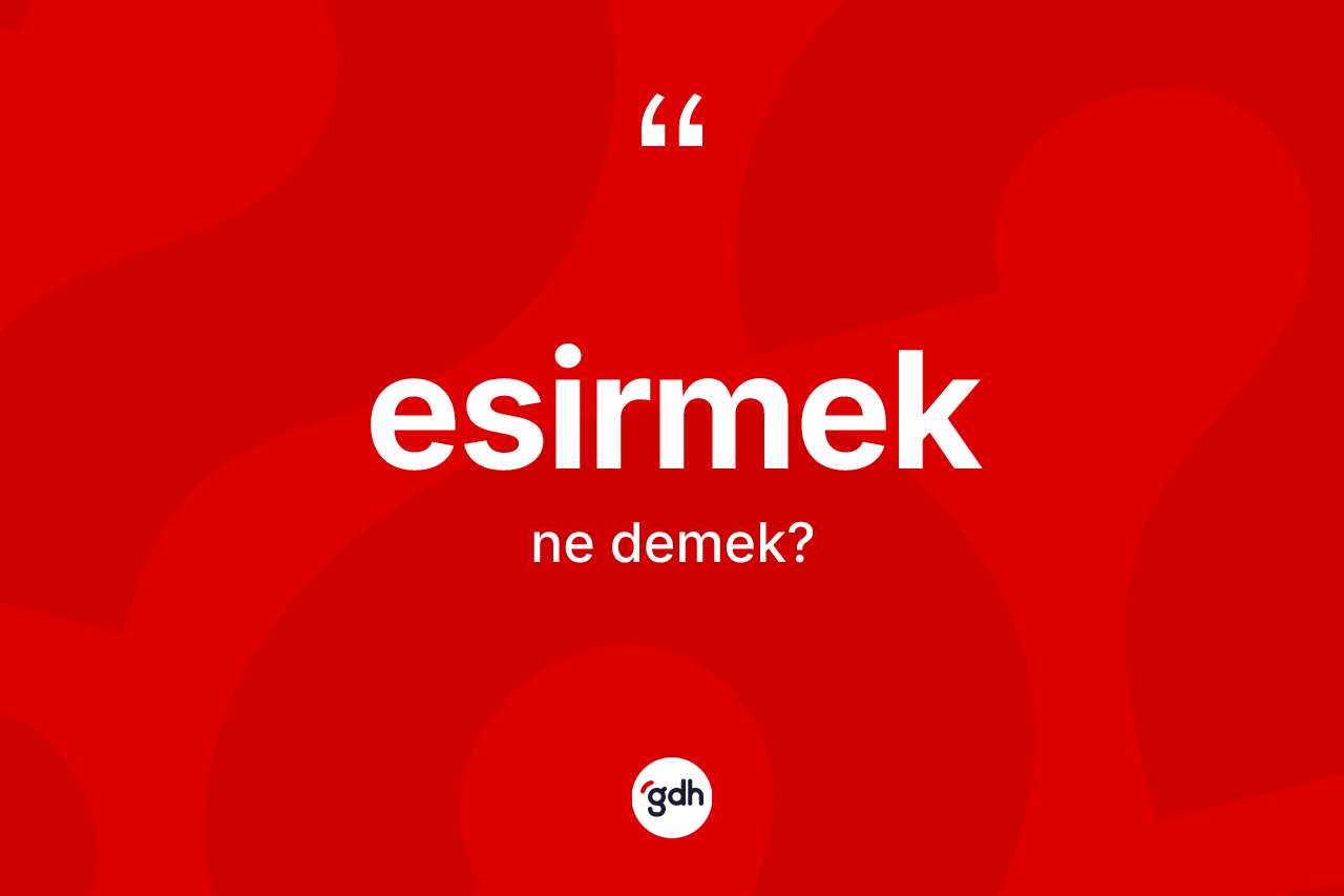 Esirmek kelimesinin sözlükteki tanımı nedir? Esirmeğin kısaca tanımı nedir?