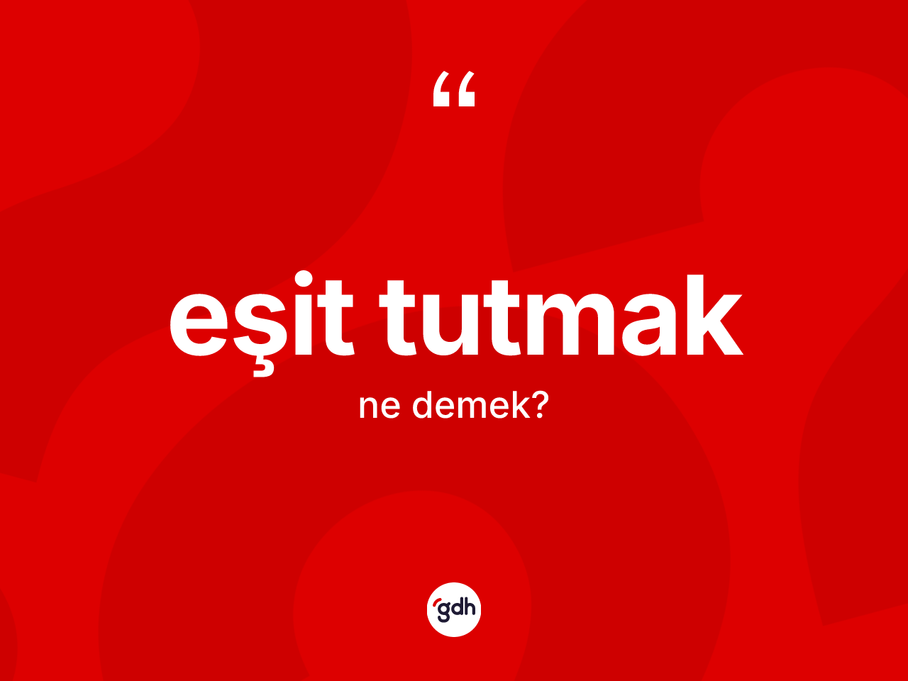 Eşit tutmak ne anlama gelir? Eşit tutmak sözü nerede kullanılır?