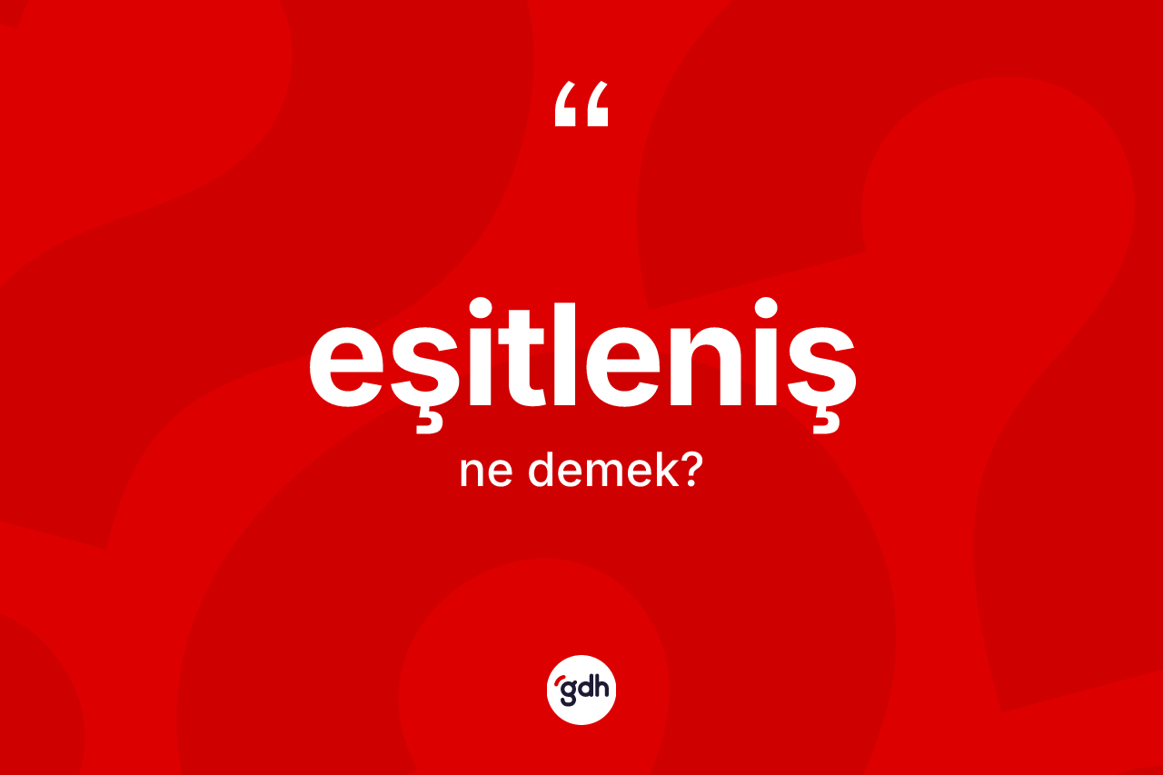 Eşitleniş kelimesinin anlamı nedir? Eşitlenişin TDK'ya göre anlamı nedir?