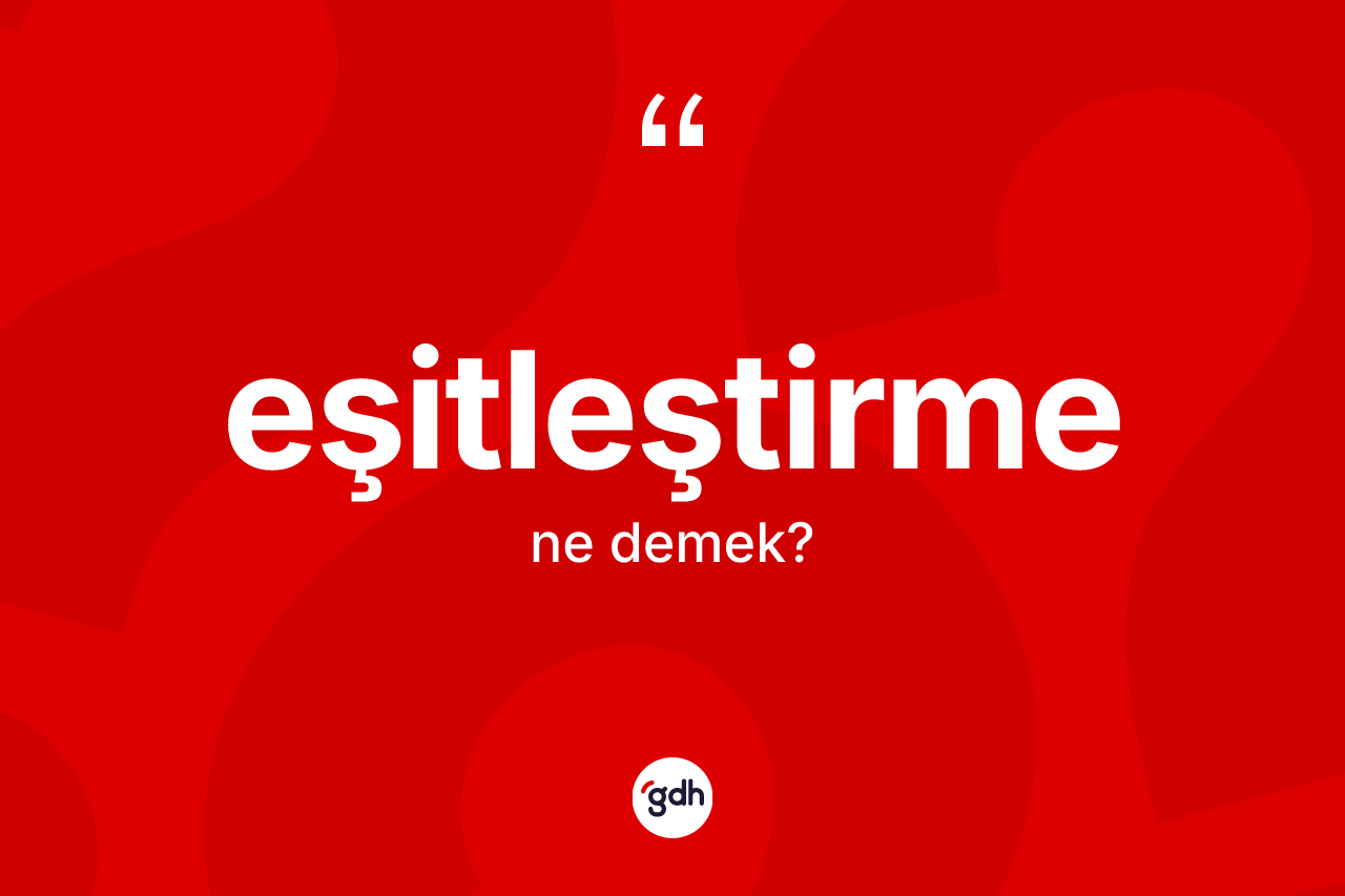 Eşitleştirme ne anlama gelir? Eşitleştirmenin sözlükteki anlamı nedir?