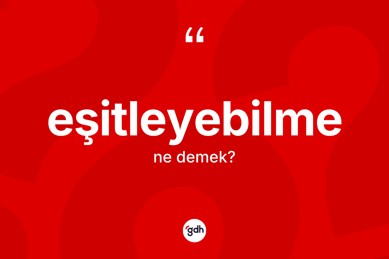 Eşitleyebilme kelimesinin sözlükteki tanımı nedir? Eşitleyebilmenin TDK'ya göre anlamı nedir?