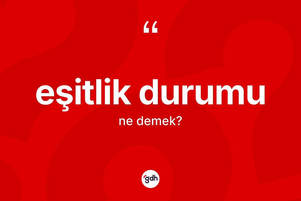 Eşitlik durumu kelimesinin anlamı nedir? Eşitlik durumunun TDK'ya göre anlamı nedir?