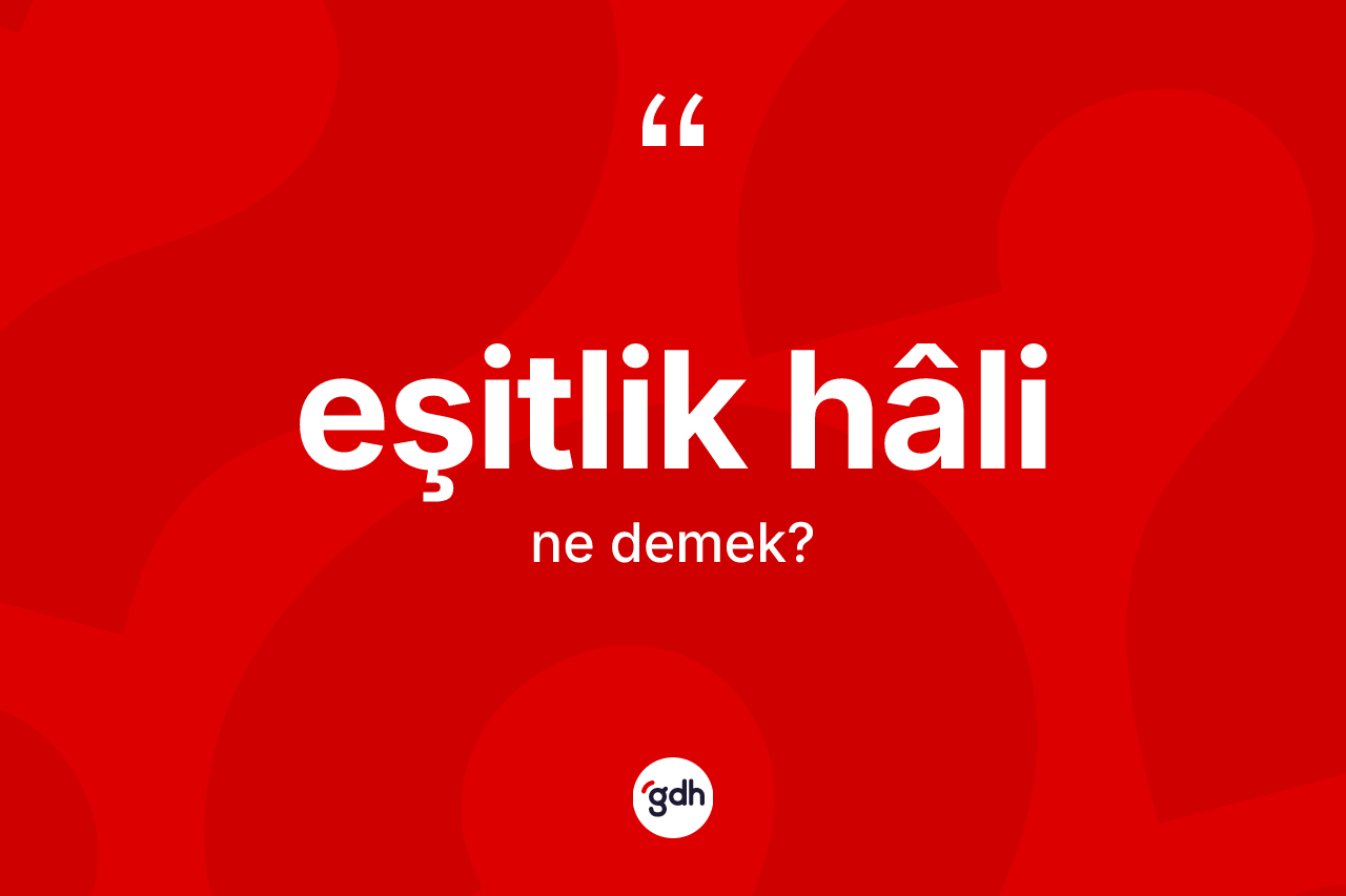 Eşitlik hâli ne demek? Eşitlik hâlinin halk arasındaki kullanımı nasıldır?