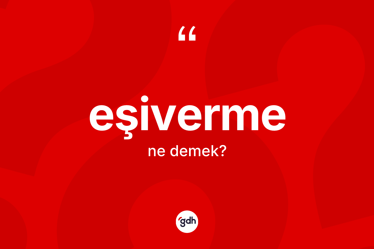 Eşiverme ne demek? Eşivermenin kısaca tanımı nedir?