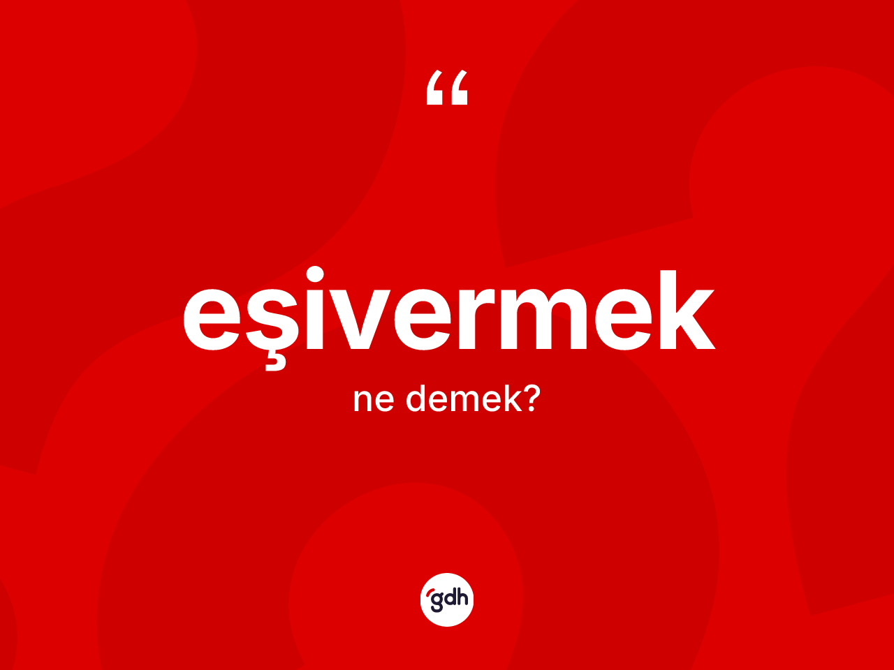 Eşivermek kelimesinin tanımı nedir? Eşivermek kelimesinin kaç farklı anlamı var?
