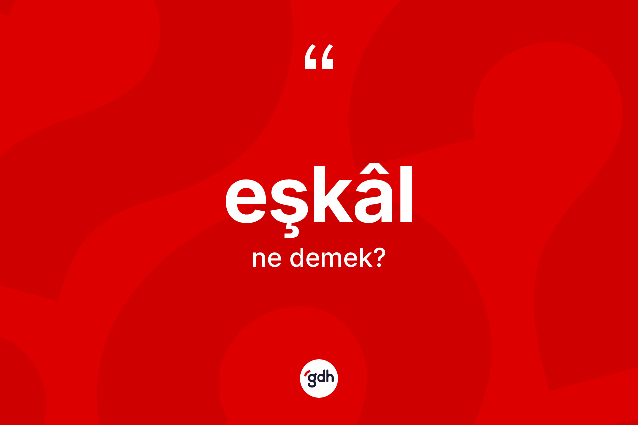 Eşkâl ne anlama gelir? Eşkâlin TDK'ya göre anlamı nedir?