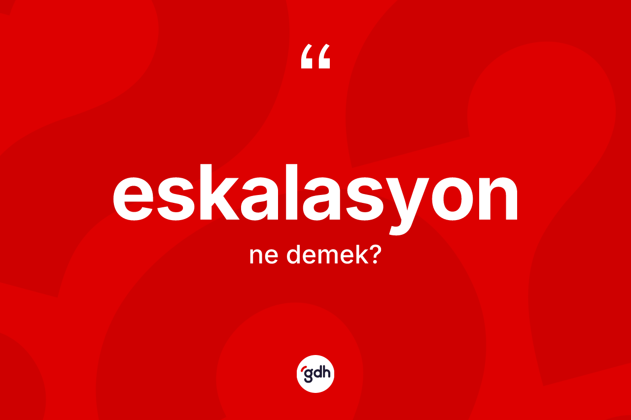 Eskalasyon kelimesi ne demek? Eskalasyonun sözlükteki anlamı nedir?