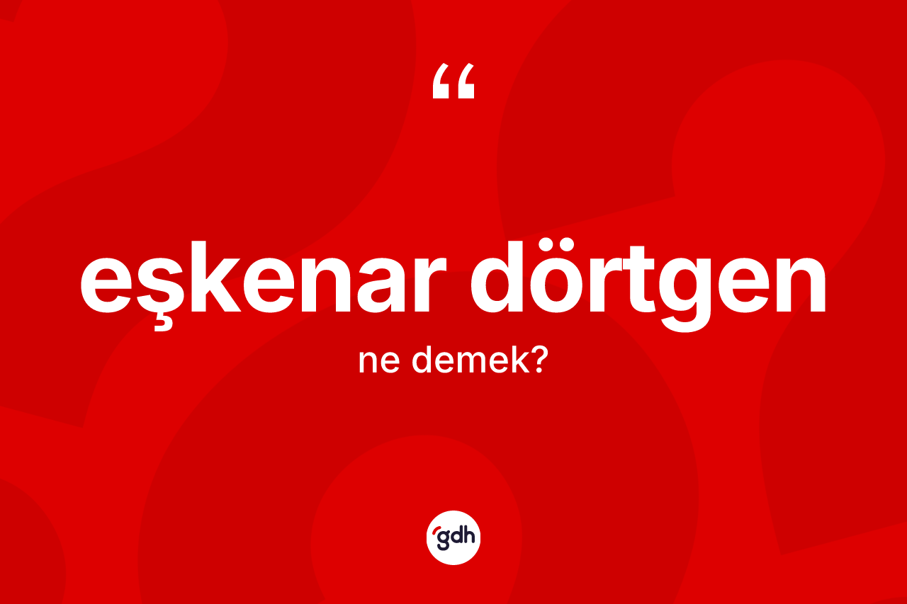Eşkenar dörtgen kelimesinin tanımı nedir? Eşkenar dörtgenin sözlükteki anlamı nedir?