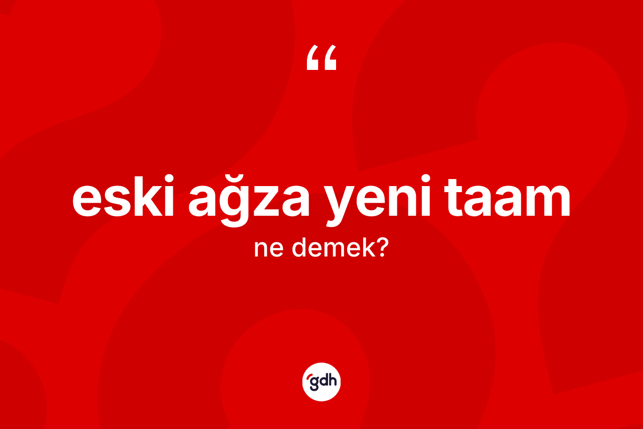 Eski ağza yeni taam nedir?