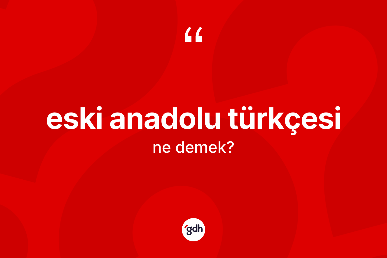 Eski Anadolu Türkçesi kelimesinin sözlükteki tanımı nedir?