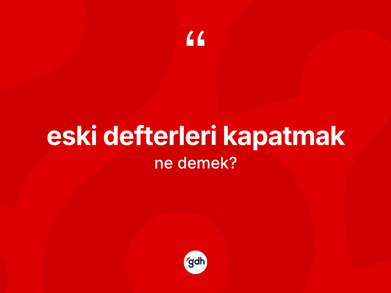 Eski defterleri kapatmak ifadesinin kısaca tanımı nedir? Eski defterleri kapatmak ifadesinin TDK'ya göre açıklaması nedir?