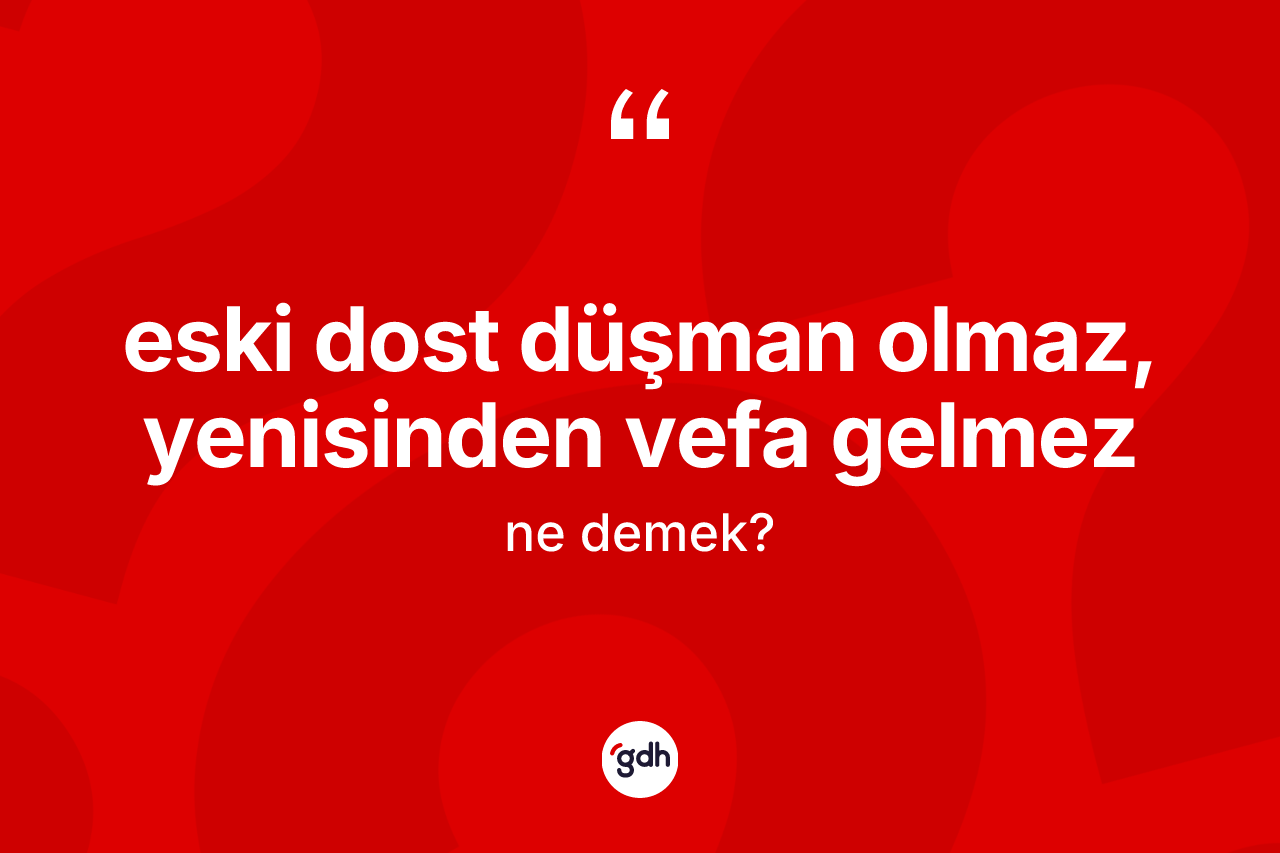 Eski dost düşman olmaz, yenisinden vefa gelmez deyimi ne anlama gelir?