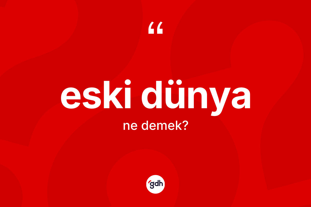 Eski Dünya nedir? Eski Dünya'nın TDK'ya göre anlamı nedir?