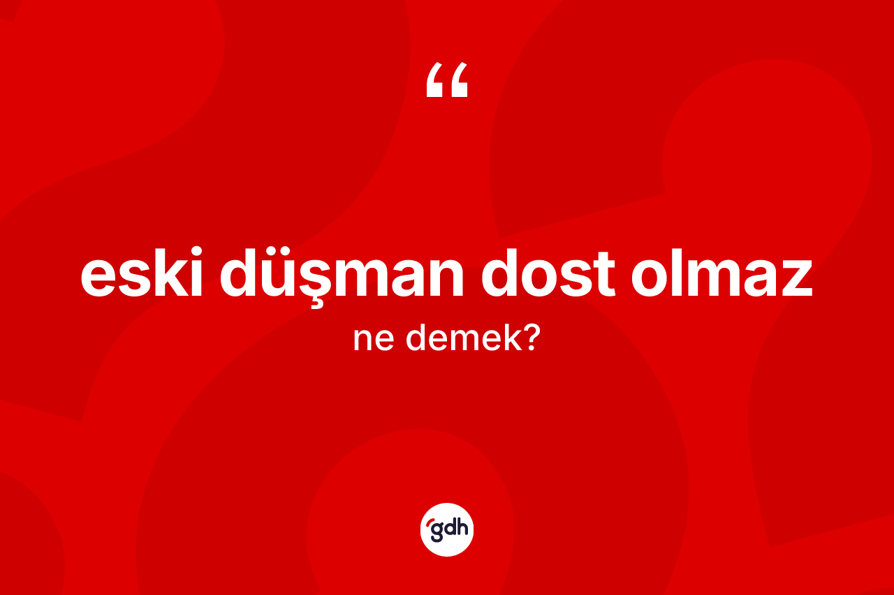 Eski düşman dost olmaz ne demek?