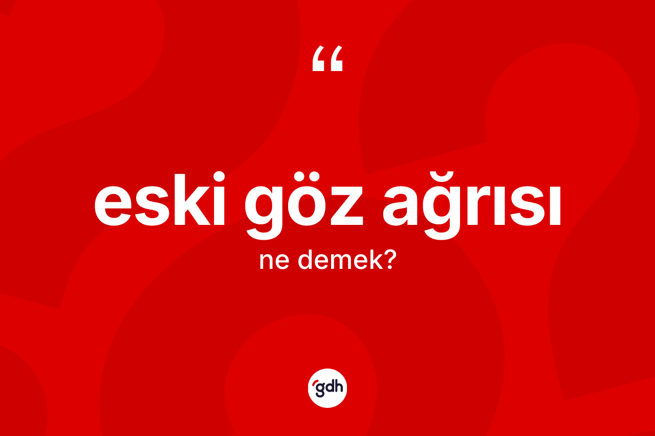 Eski göz ağrısı kelimesi nedir?