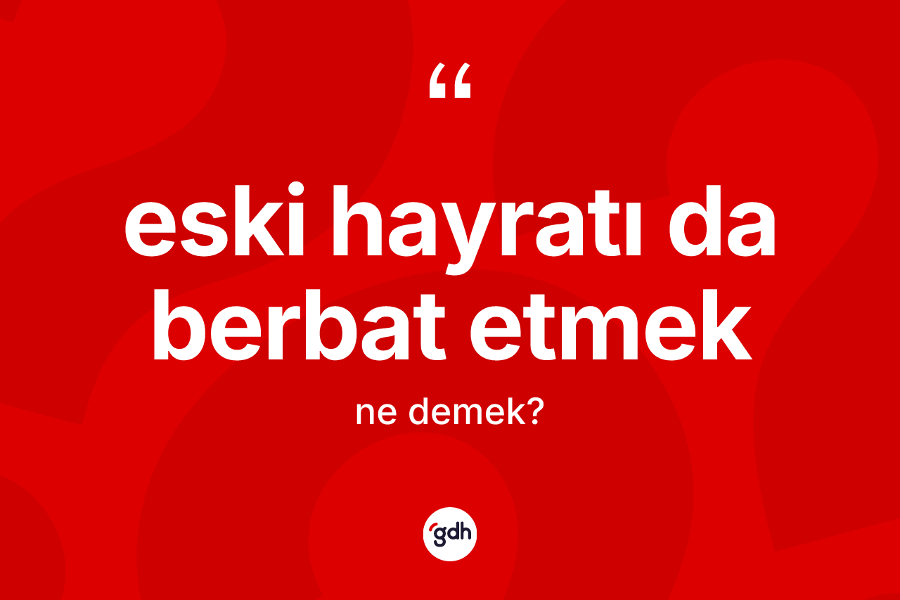 Eski hayratı da berbat etmek ifadesinin anlamı nedir? Eski hayratı da berbat etmek ifadesi nerede kullanılır?