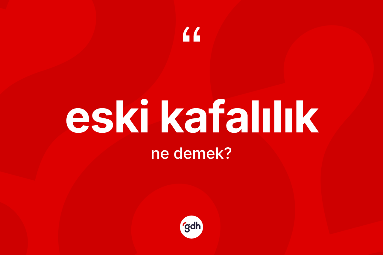 Eski kafalılık kelimesinin sözlükteki tanımı nedir? Eski kafalılığın sözlükteki anlamı nedir?