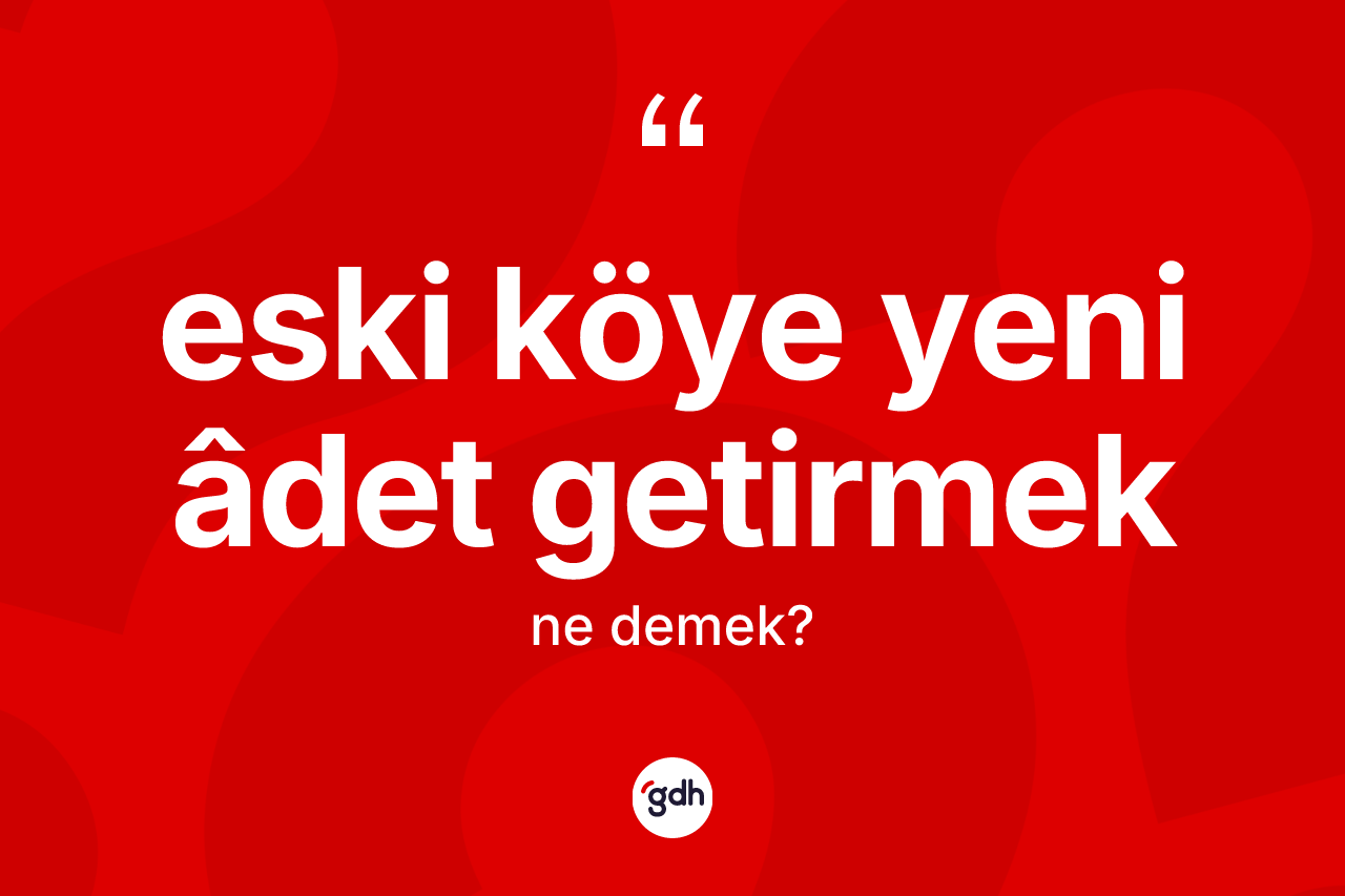 Eski köye yeni âdet getirmek ifadesinin tanımı nedir?
