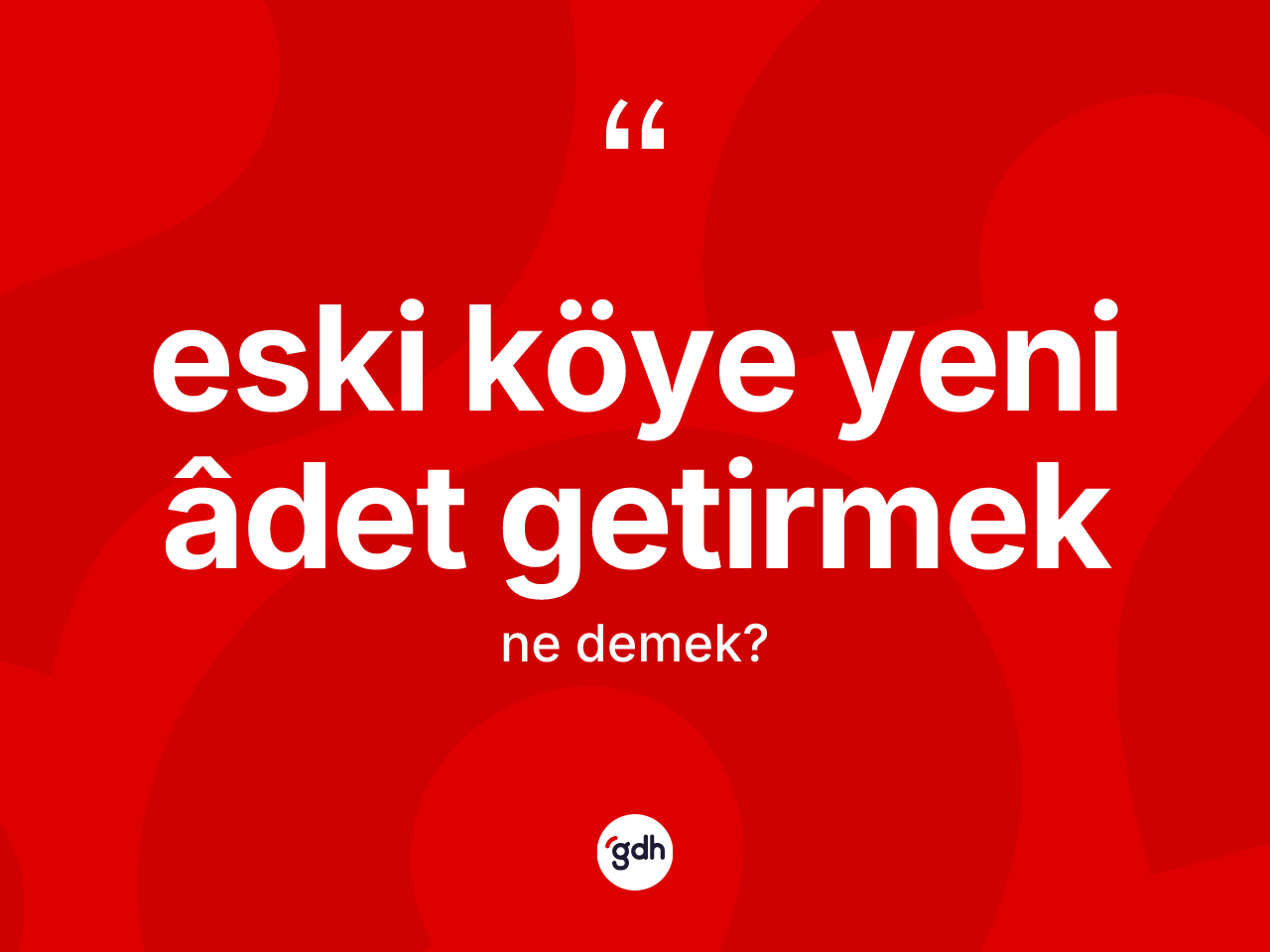 Eski köye yeni âdet getirmek ifadesinin tanımı nedir? Eski köye yeni âdet getirmek ifadesi nerede kullanılır?