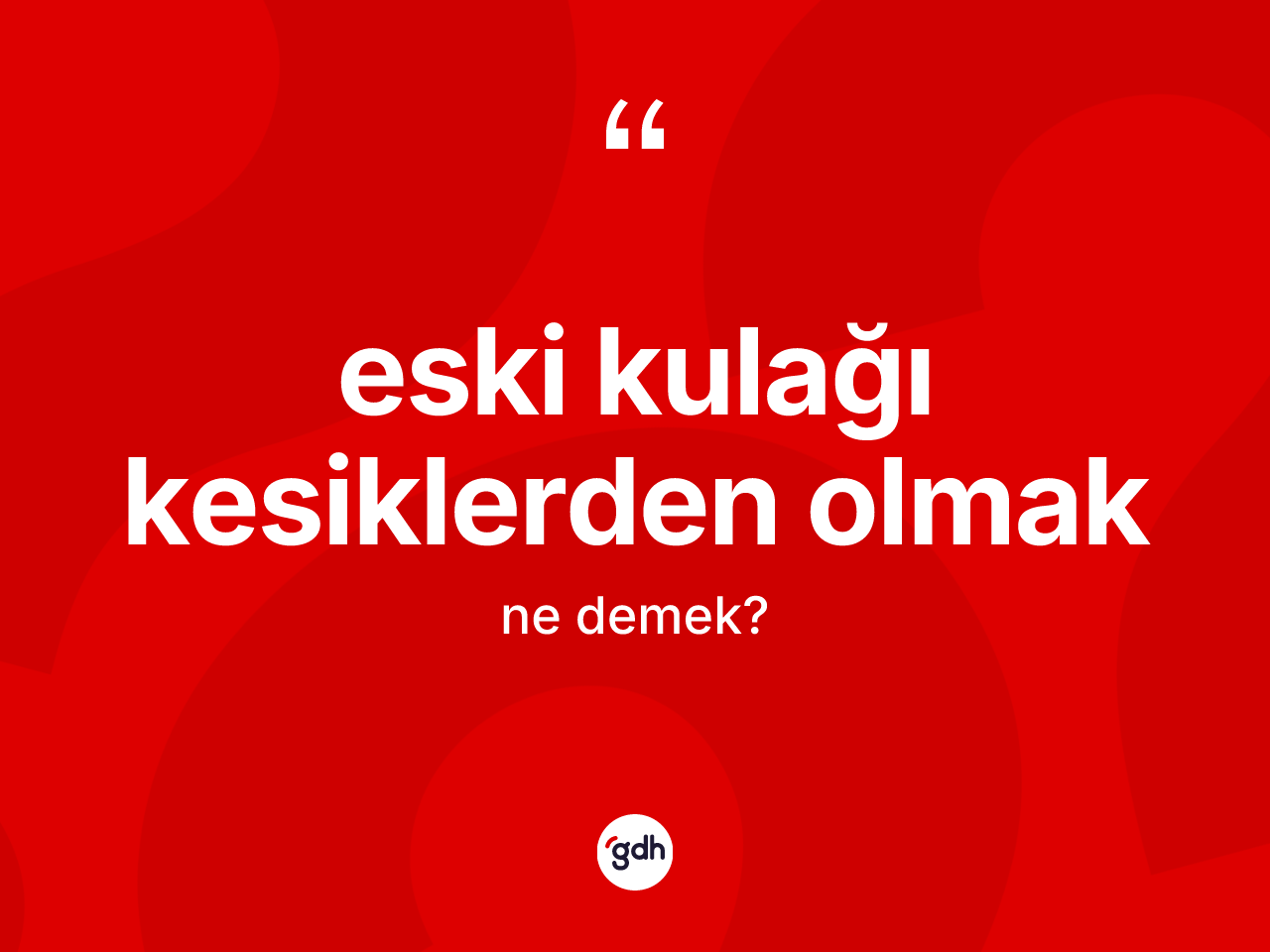 Eski kulağı kesiklerden olmak nedir? Eski kulağı kesiklerden olmak ifadesinin TDK anlamı nedir?