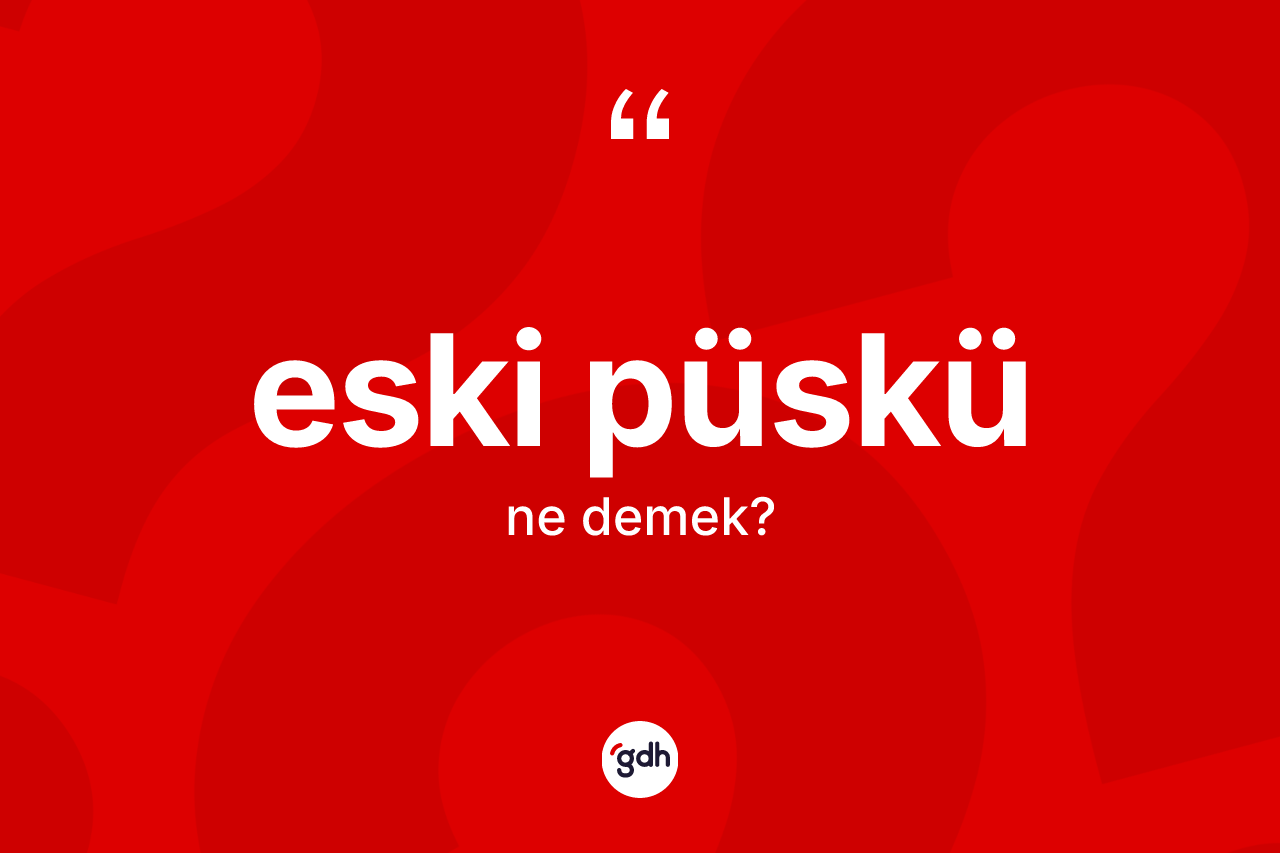 Eski püskü kelimesi ne anlama gelir? Eski püskünün halk arasındaki kullanımı nasıldır?