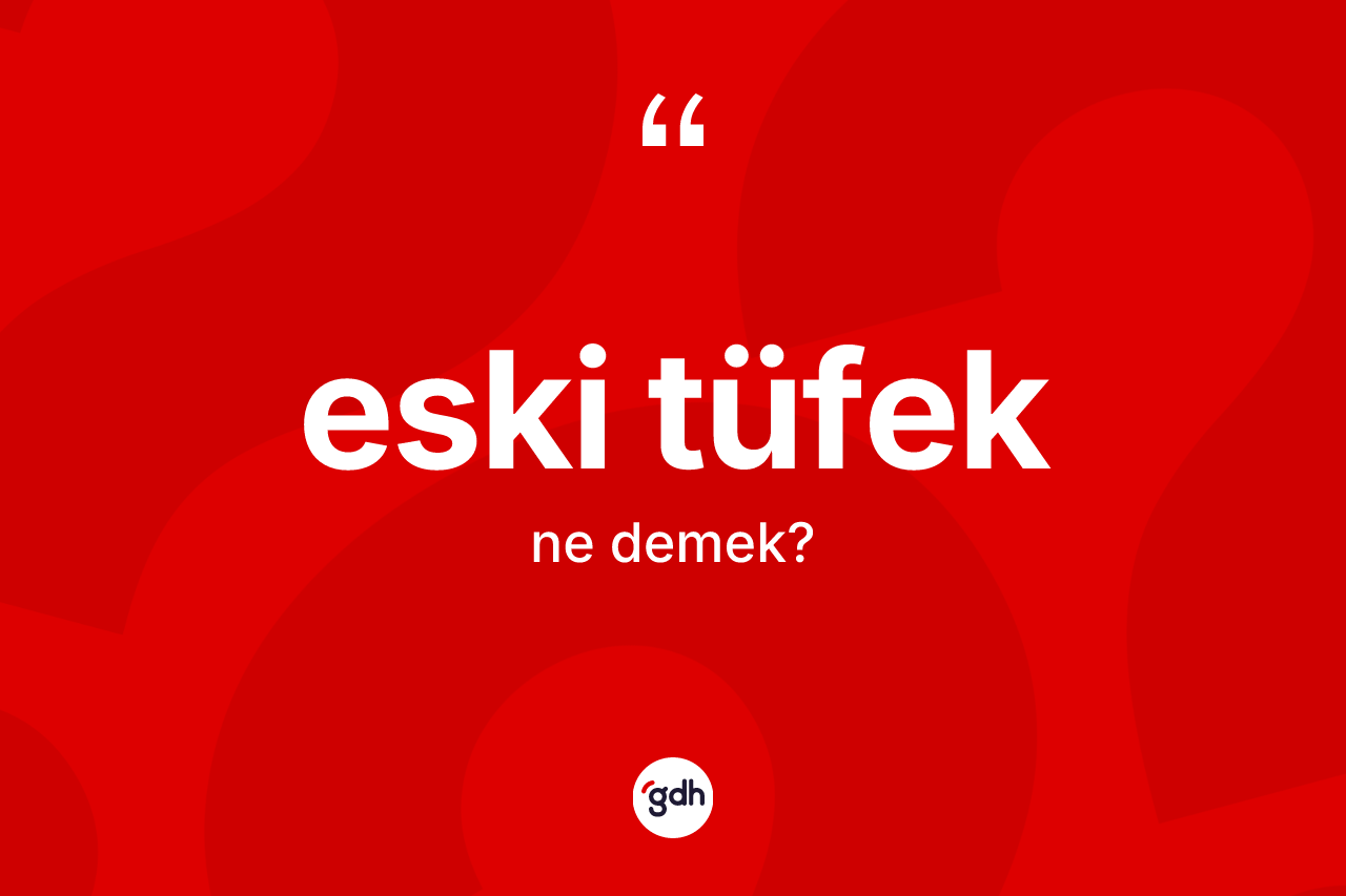 Eski tüfek kelimesinin tanımı nedir? Eski tüfeğin sözlükteki anlamı nedir?