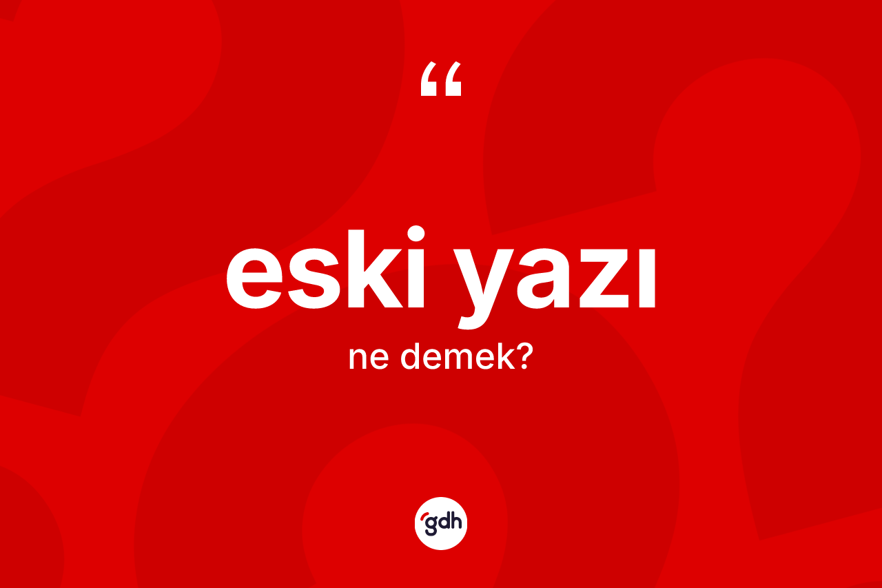 Eski yazı kelimesi ne anlama gelir?