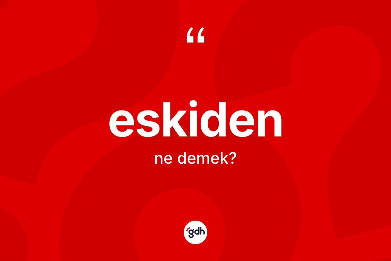 Eskiden kelimesinin tanımı nedir? Eskiden kelimesinin TDK'ya göre açıklaması nedir?