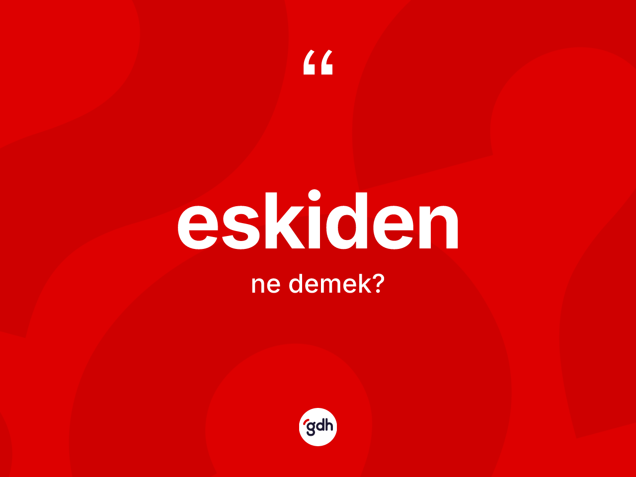Eskiden kelimesinin tanımı nedir? Eskiden kelimesinin TDK'ya göre açıklaması nedir?