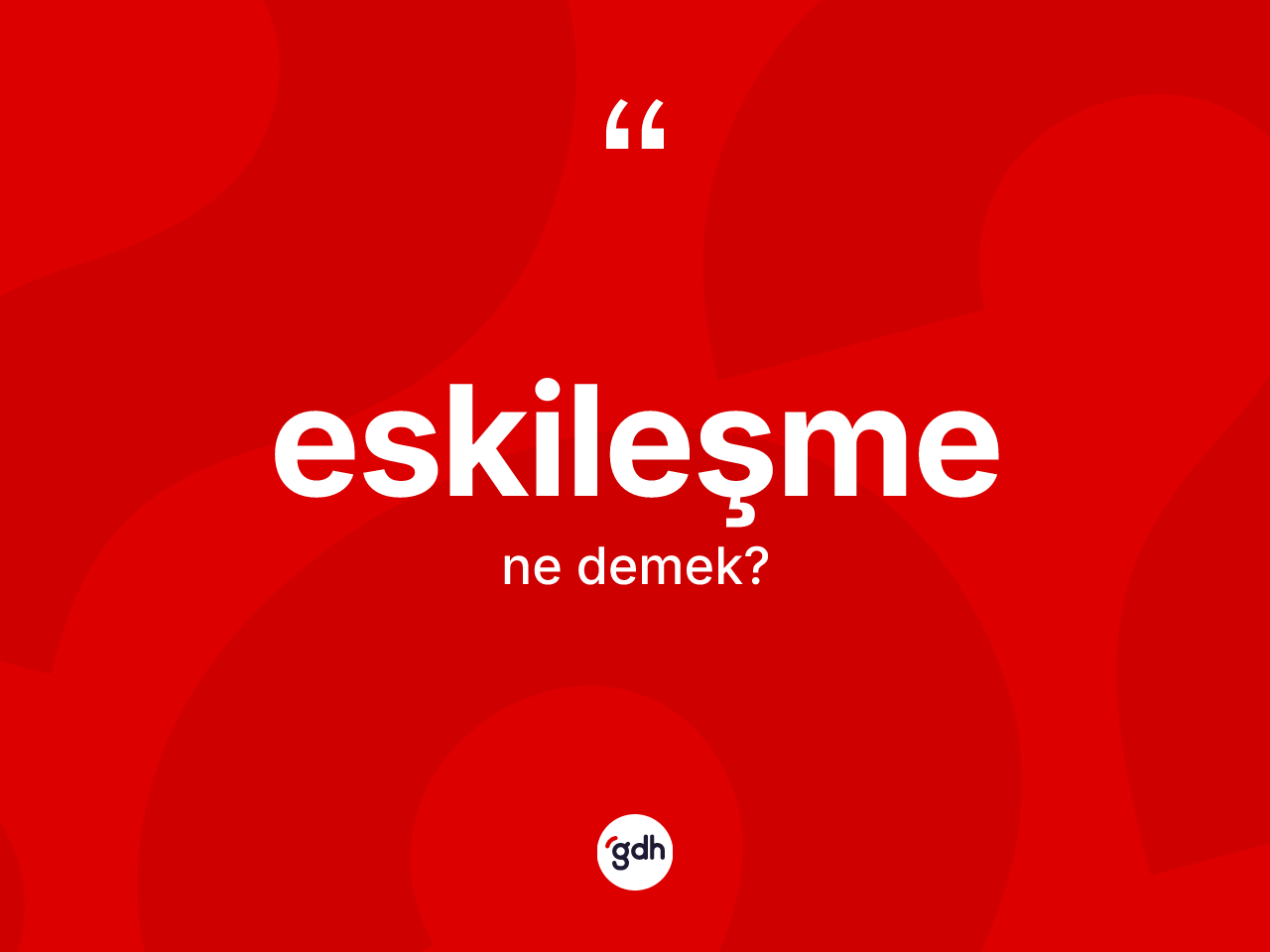Eskileşme kelimesinin sözlükteki tanımı nedir? Eskileşmenin TDK'ya göre anlamı nedir?