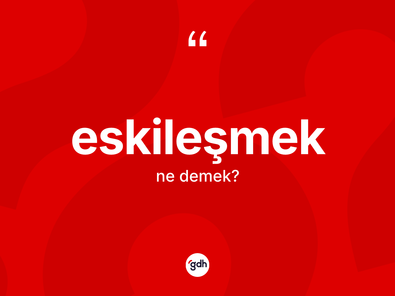Eskileşmek kelimesinin tanımı nedir? Eskileşmeğin TDK'ya göre anlamı nedir?