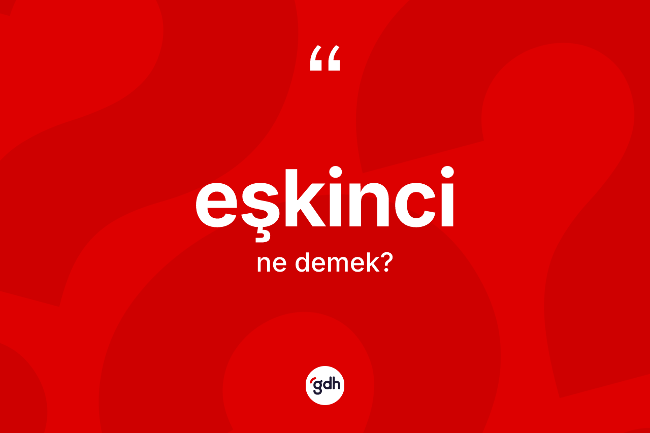 Eşkinci kelimesi ne anlama gelir? Eşkincinin sözlükteki anlamı nedir?