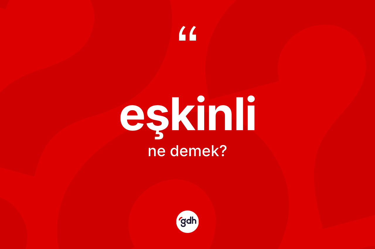 Eşkinli kelimesinin tanımı nedir? Eşkinlinin sözlükteki anlamı nedir?