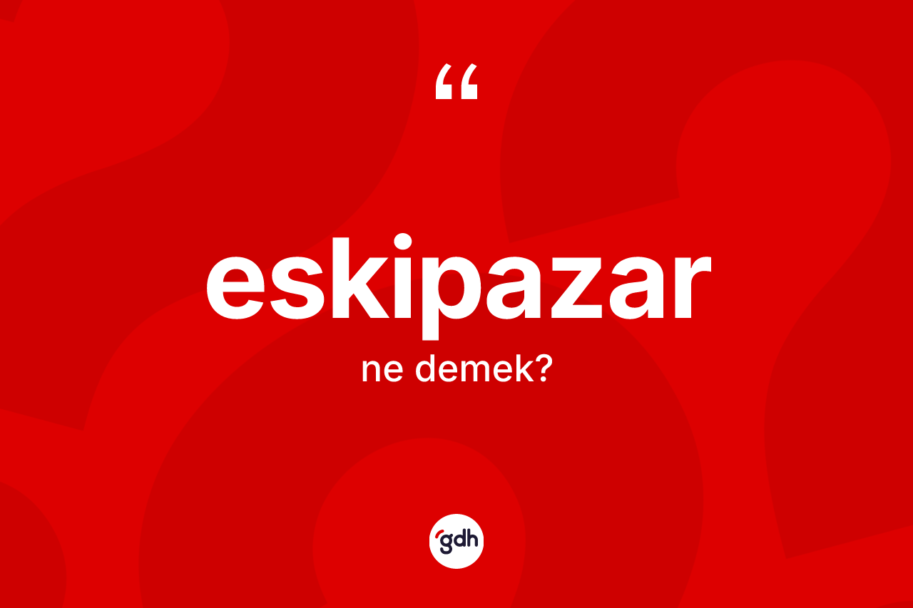 Eskipazar kelimesi ne demek? Eskipazar kelimesinin özellikleri nelerdir?