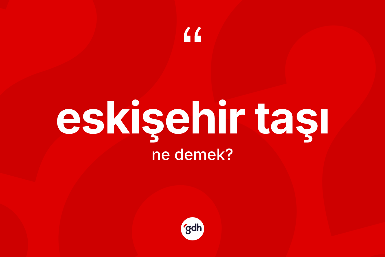 Eskişehir taşı kelimesi nedir? Eskişehir taşının kısaca tanımı nedir?