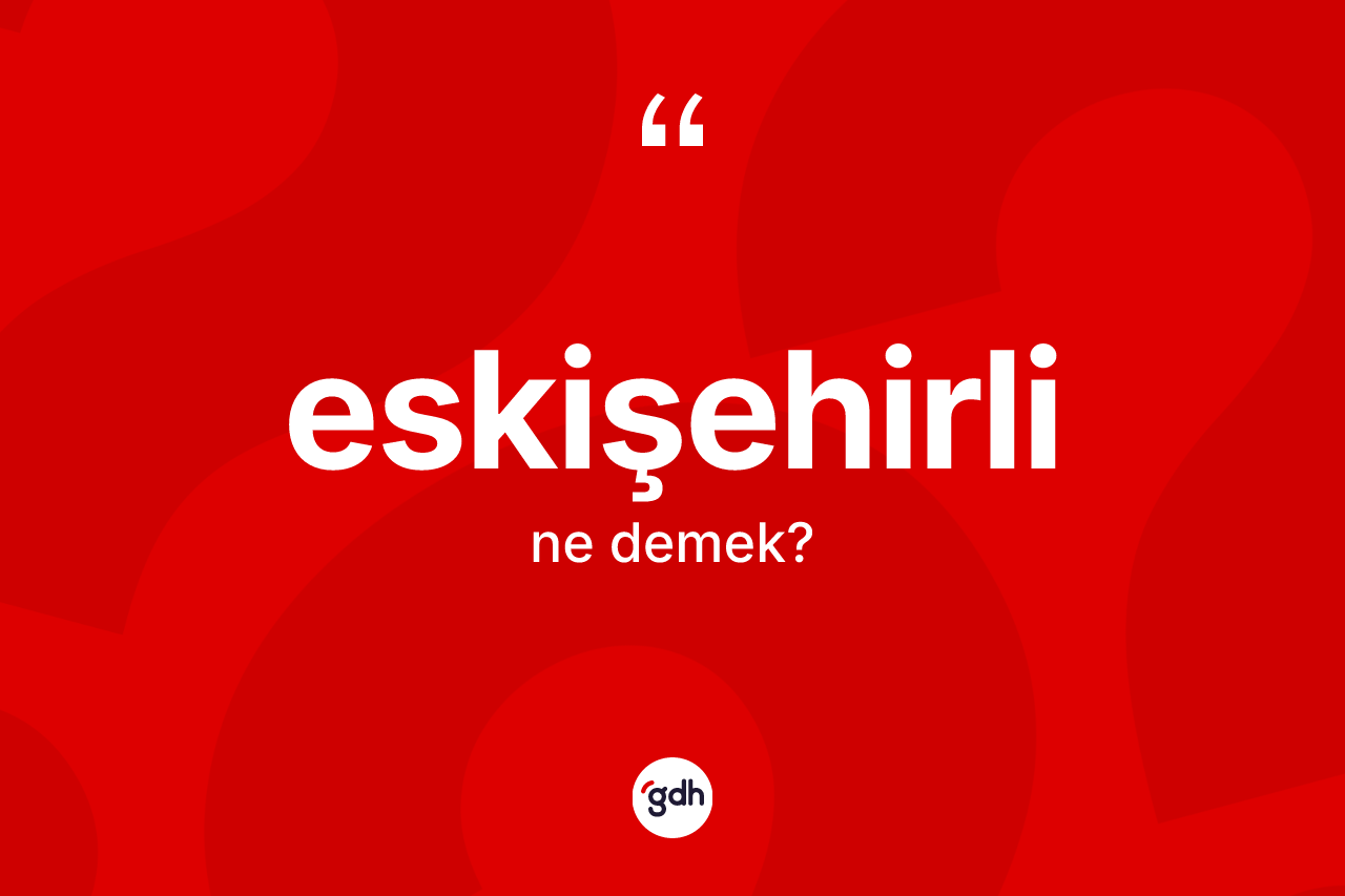 Eskişehirli ne demek? Eskişehirli'nin sözlükteki anlamı nedir?