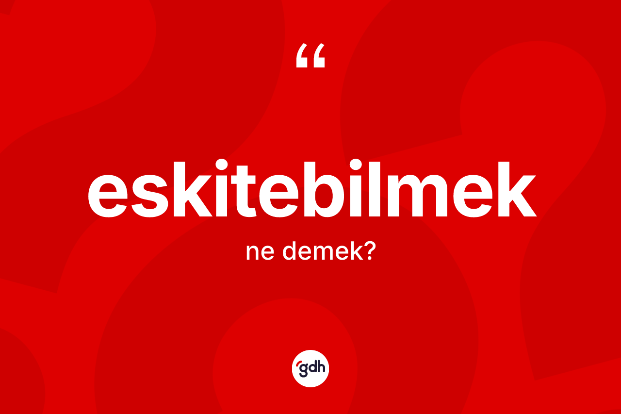 Eskitebilmek kelimesi nedir? Eskitebilmeğin TDK'ya göre anlamı nedir?