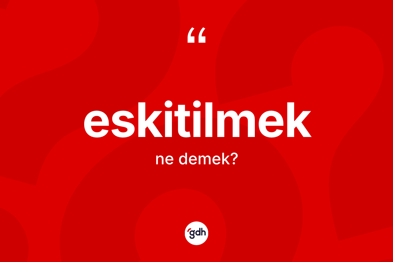 Eskitilmek ne anlama gelir? Eskitilmeğin TDK'ya göre anlamı nedir?