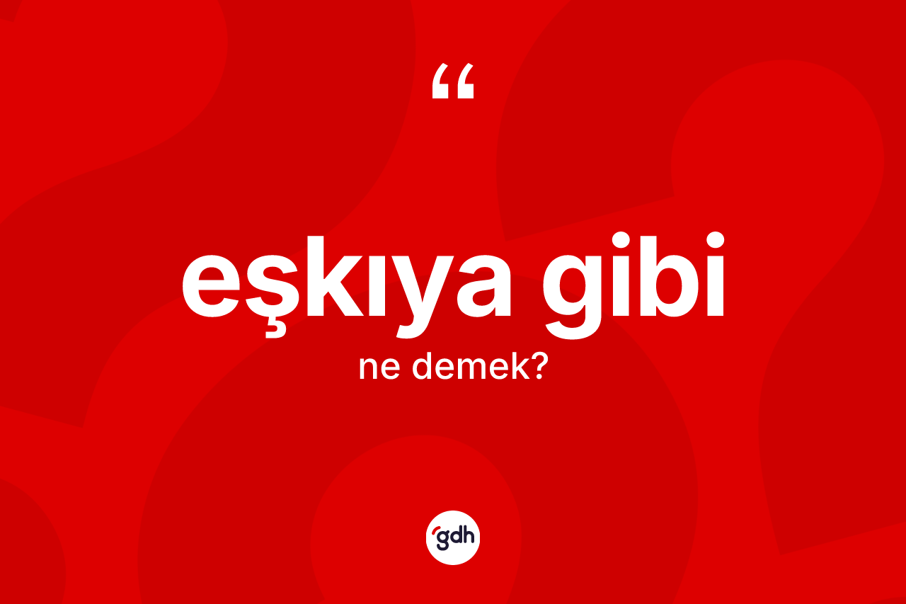 Eşkıya gibi ifadesinin kısaca tanımı nedir? Eşkıya gibi ifadesi nerede kullanılır?