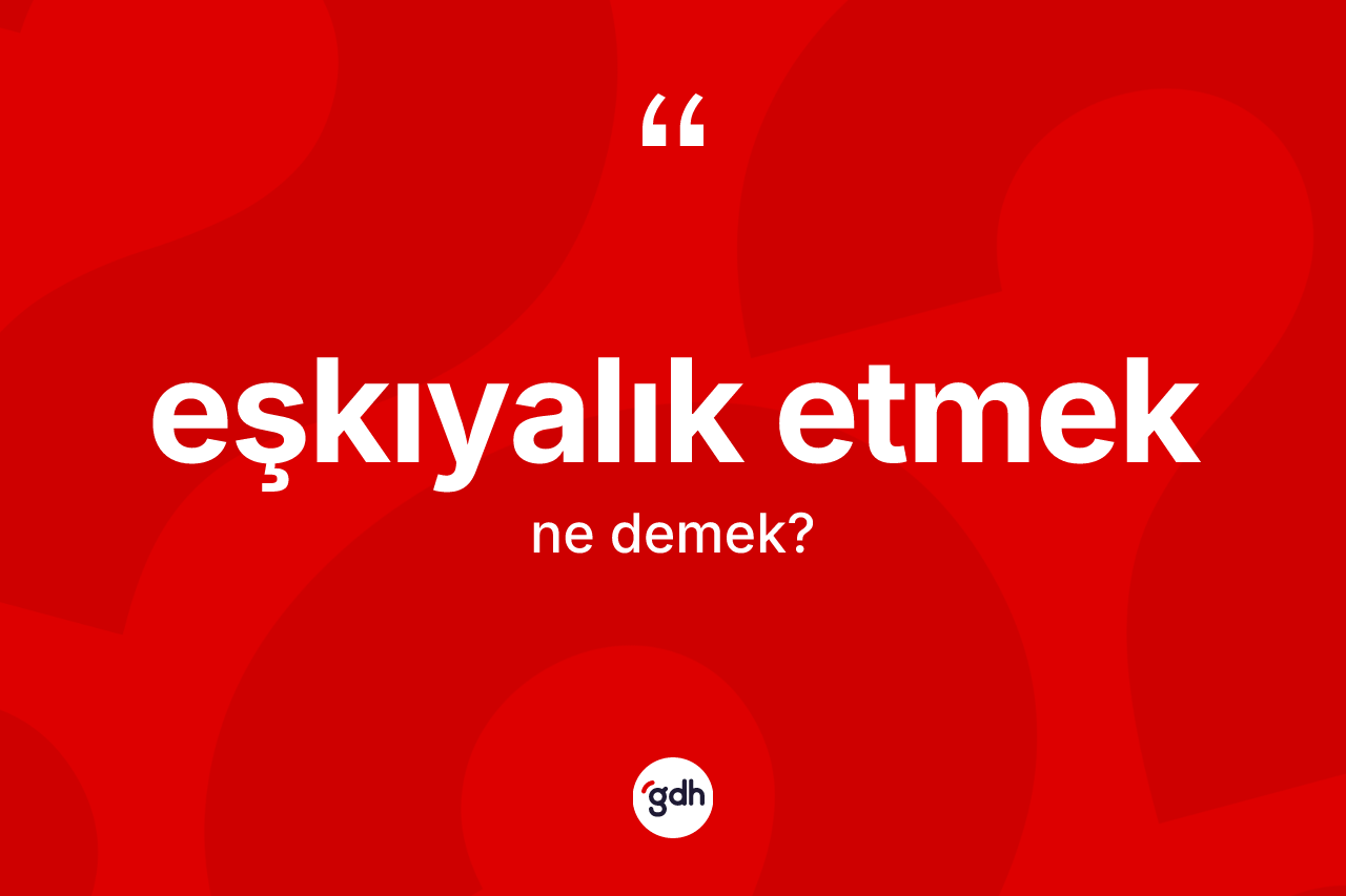 Eşkıyalık etmek ifadesinin sözlükteki anlamı nedir? Eşkıyalık etmek ifadesinin TDK anlamı nedir?