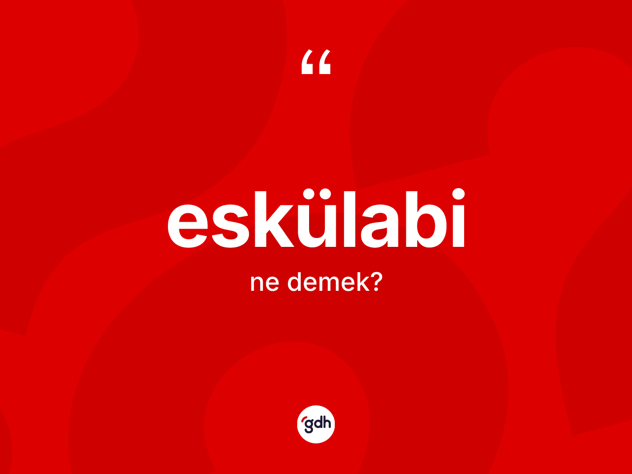 Eskülabi ne demek? Eskülabinin TDK'ya göre anlamı nedir?